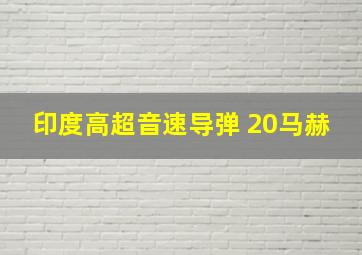 印度高超音速导弹 20马赫